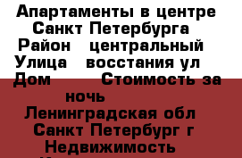 Апартаменты в центре Санкт-Петербурга › Район ­ центральный › Улица ­ восстания ул. › Дом ­ 40 › Стоимость за ночь ­ 2 500 - Ленинградская обл., Санкт-Петербург г. Недвижимость » Квартиры аренда посуточно   